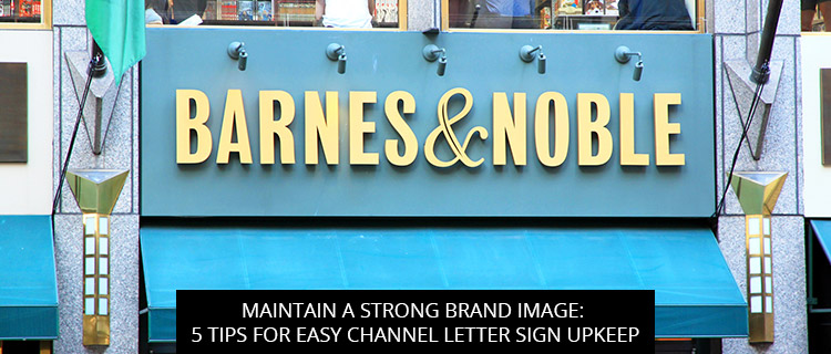 Maintain A Strong Brand Image: 5 Tips For Easy Channel Letter Sign Upkeep