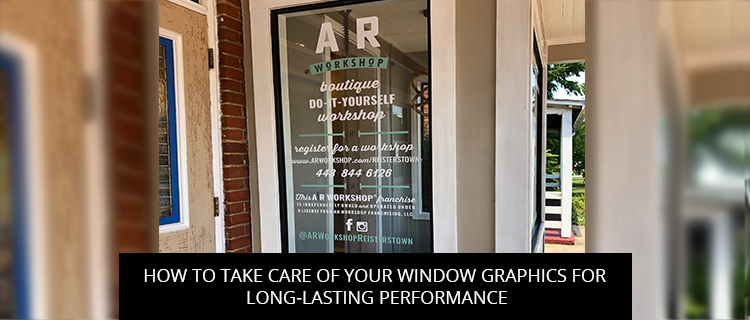 How To Take Care Of Your Window Graphics For Long-Lasting Performance