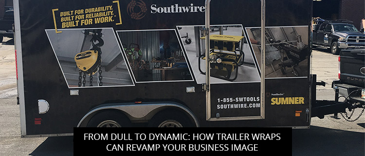 From Dull To Dynamic: How Trailer Wraps Can Revamp Your Business Image