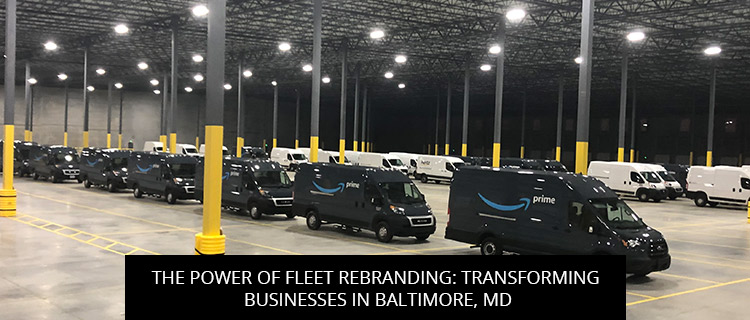 The Power Of Fleet Rebranding: Transforming Businesses In Baltimore, MD