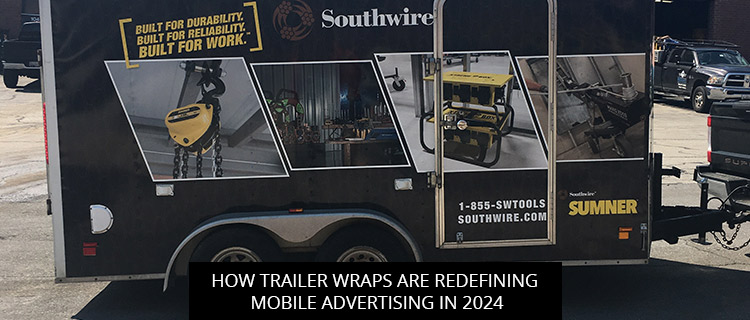 How Trailer Wraps Are Redefining Mobile Advertising In 2024