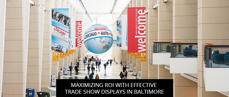 Maximizing ROI With Effective Trade Show Displays In Baltimore