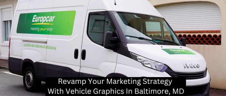 Revamp Your Marketing Strategy With Vehicle Graphics In Baltimore, MD