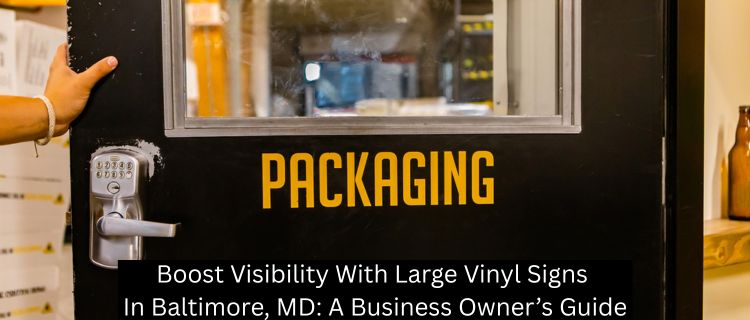 Boost Visibility With Large Vinyl Signs In Baltimore, MD: A Business Owner’s Guide