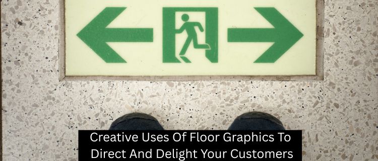 Creative Uses Of Floor Graphics To Direct And Delight Your Customers