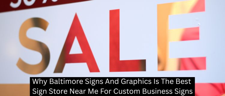 Why Baltimore Signs And Graphics Is The Best Sign Store Near Me For Custom Business Signs
