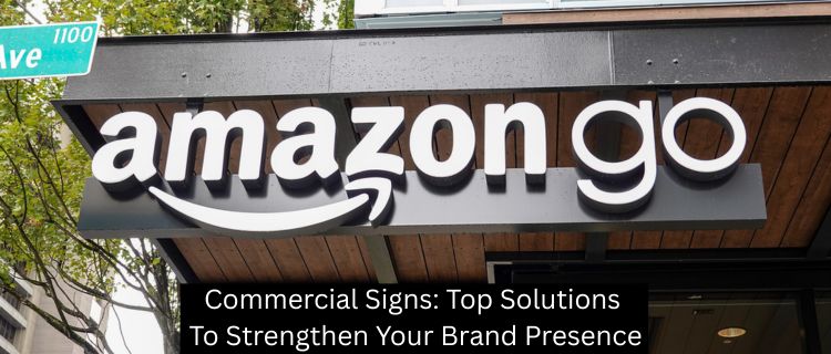 Commercial Signs: Top Solutions To Strengthen Your Brand Presence